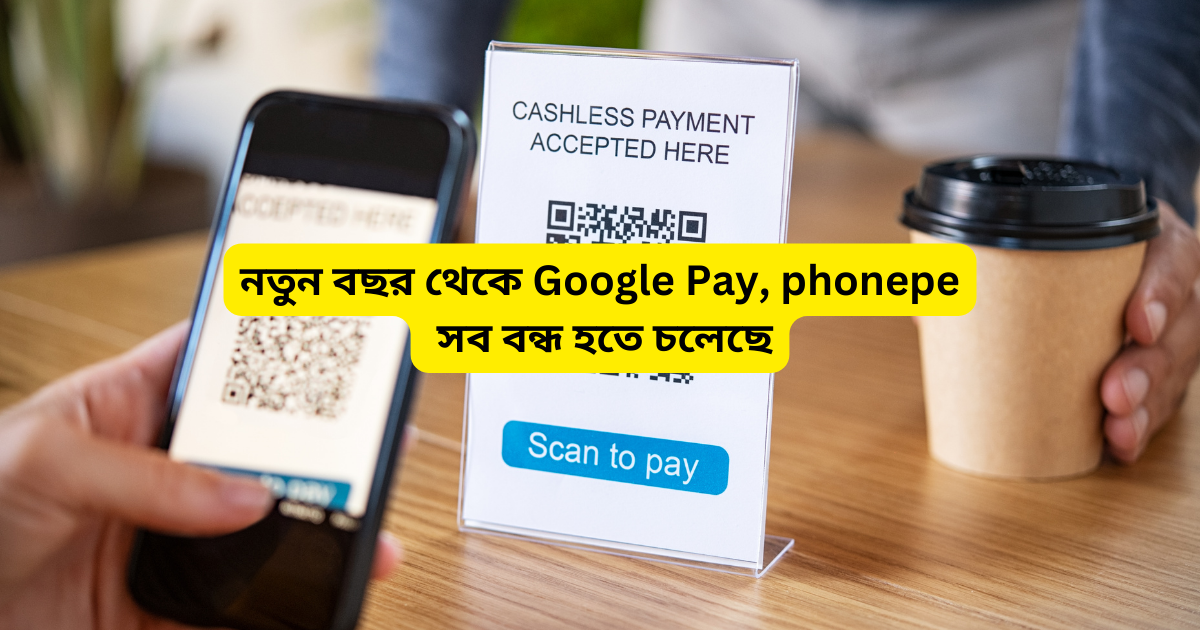 নতুন বছর থেকে Google Pay, phonepe সব বন্ধ হতে চলেছে এইসব ব্যবহারকারীদের